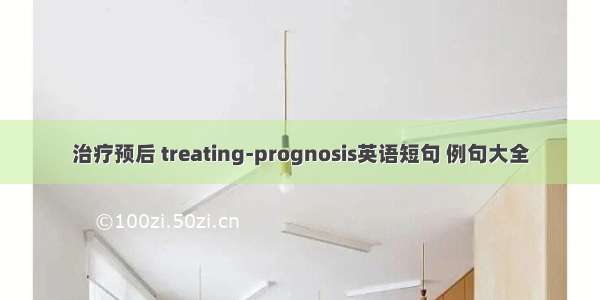 治疗预后 treating-prognosis英语短句 例句大全