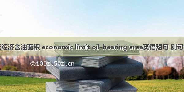 最低经济含油面积 economic limit oil-bearing area英语短句 例句大全