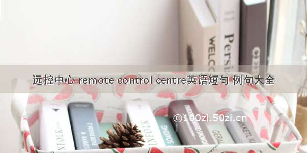 远控中心 remote control centre英语短句 例句大全