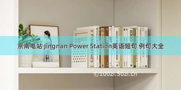 京南电站 Jingnan Power Station英语短句 例句大全