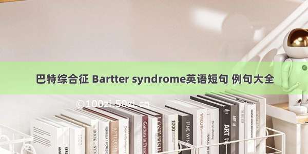 巴特综合征 Bartter syndrome英语短句 例句大全