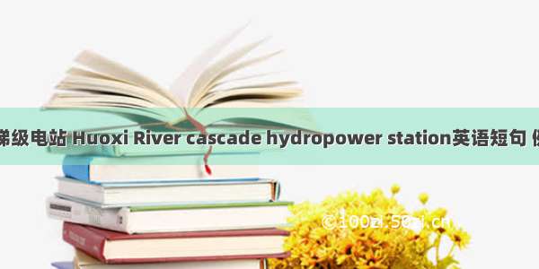火溪河梯级电站 Huoxi River cascade hydropower station英语短句 例句大全