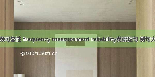 测频可靠性 frequency measurement reliability英语短句 例句大全