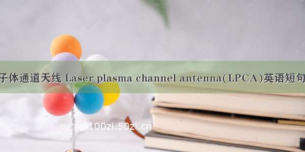 激光等离子体通道天线 Laser plasma channel antenna(LPCA)英语短句 例句大全