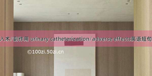 导尿管插入术/副作用 urinary catheterization/adverse effects英语短句 例句大全