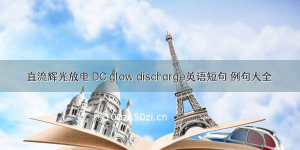 直流辉光放电 DC glow discharge英语短句 例句大全