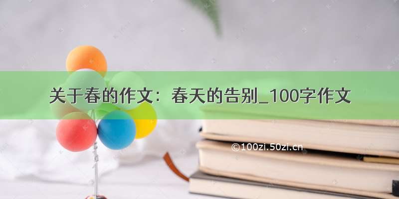 关于春的作文：春天的告别_100字作文