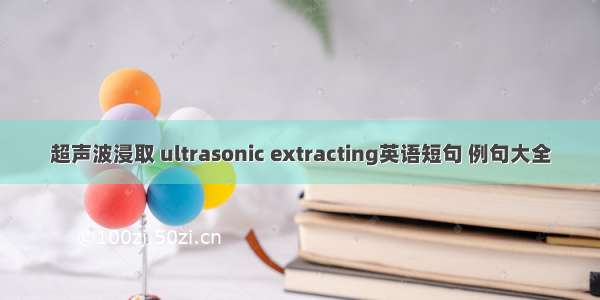 超声波浸取 ultrasonic extracting英语短句 例句大全