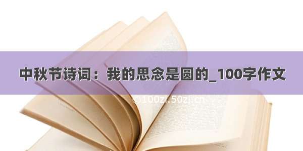 中秋节诗词：我的思念是圆的_100字作文