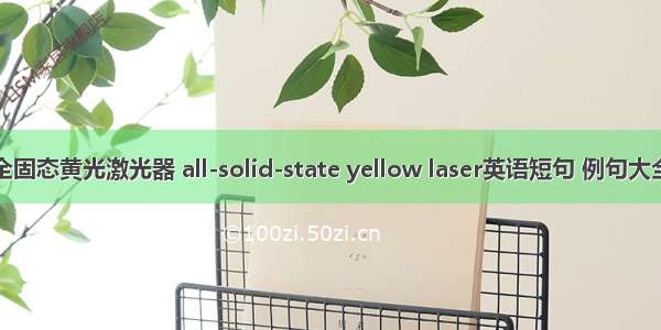 全固态黄光激光器 all-solid-state yellow laser英语短句 例句大全