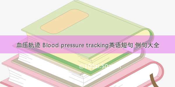 血压轨迹 Blood pressure tracking英语短句 例句大全