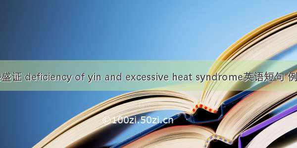 阴虚热盛证 deficiency of yin and excessive heat syndrome英语短句 例句大全