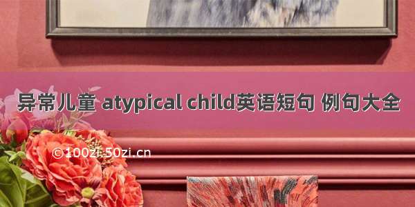 异常儿童 atypical child英语短句 例句大全