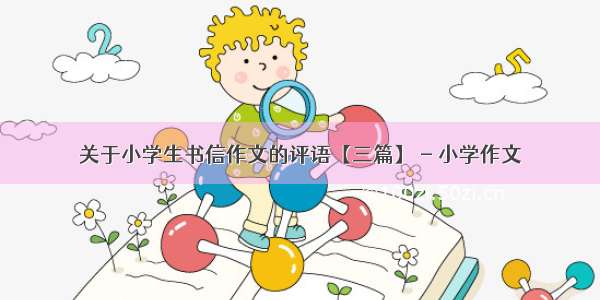 关于小学生书信作文的评语【三篇】 - 小学作文