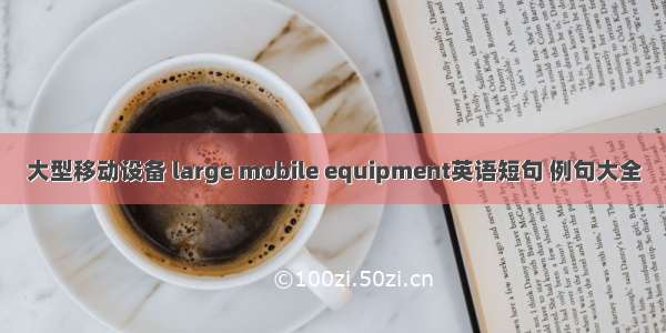大型移动设备 large mobile equipment英语短句 例句大全