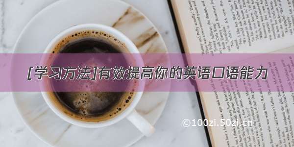 [学习方法]有效提高你的英语口语能力