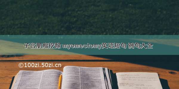 子宫肌瘤挖除 myomectomy英语短句 例句大全