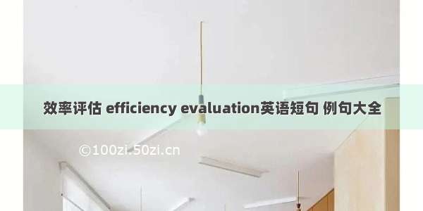 效率评估 efficiency evaluation英语短句 例句大全