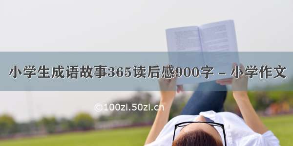 小学生成语故事365读后感900字 - 小学作文