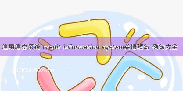 信用信息系统 credit information system英语短句 例句大全