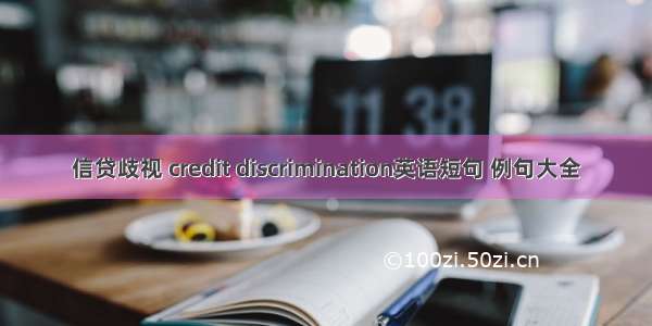 信贷歧视 credit discrimination英语短句 例句大全