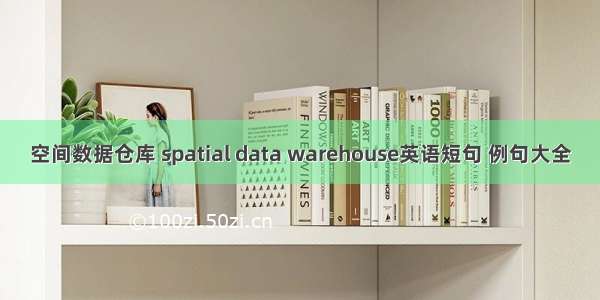 空间数据仓库 spatial data warehouse英语短句 例句大全