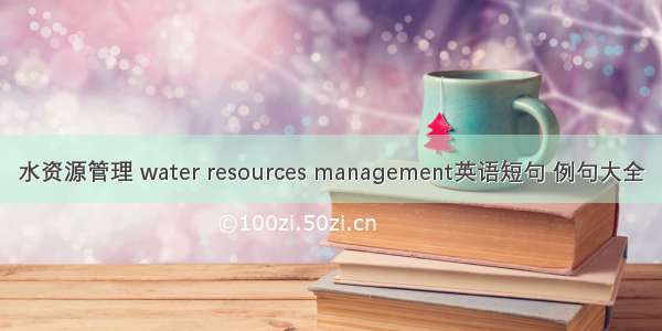 水资源管理 water resources management英语短句 例句大全