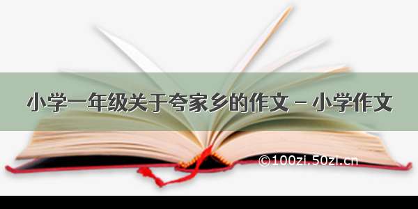 小学一年级关于夸家乡的作文 - 小学作文