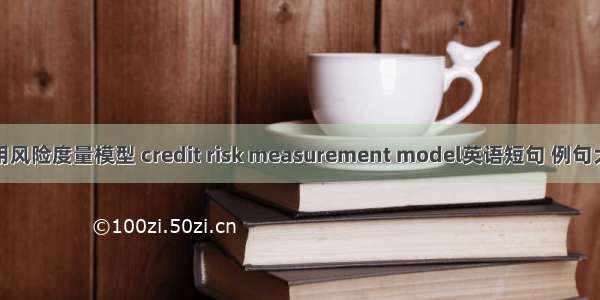 信用风险度量模型 credit risk measurement model英语短句 例句大全