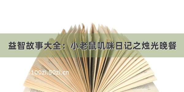 益智故事大全：小老鼠叽咪日记之烛光晚餐