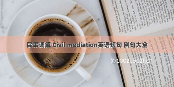 民事调解 Civil mediation英语短句 例句大全