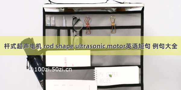 杆式超声电机 rod shape ultrasonic motor英语短句 例句大全