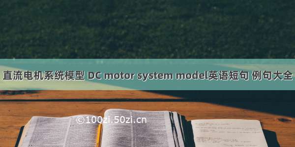 直流电机系统模型 DC motor system model英语短句 例句大全