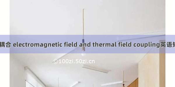 电磁场-热场耦合 electromagnetic field and thermal field coupling英语短句 例句大全