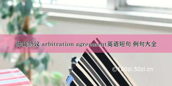 仲裁协议 arbitration agreement英语短句 例句大全