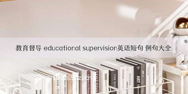 教育督导 educational supervision英语短句 例句大全