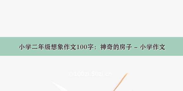 小学二年级想象作文100字：神奇的房子 - 小学作文