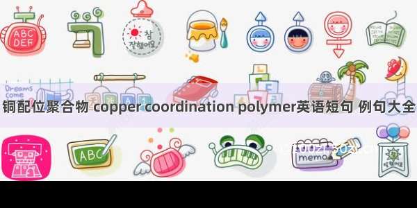 铜配位聚合物 copper coordination polymer英语短句 例句大全