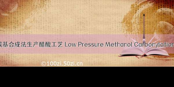 低压甲醇羰基合成法生产醋酸工艺 Low Pressure Methanol Carbonylation Produce