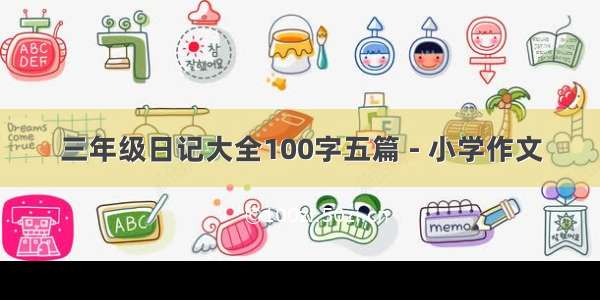 三年级日记大全100字五篇 - 小学作文