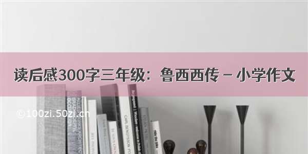 读后感300字三年级：鲁西西传 - 小学作文