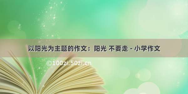 以阳光为主题的作文：阳光 不要走 - 小学作文