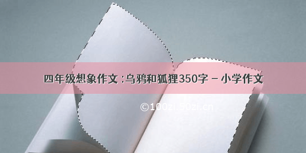 四年级想象作文 :乌鸦和狐狸350字 - 小学作文