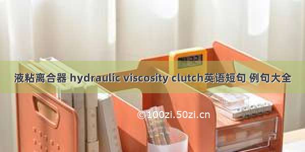 液粘离合器 hydraulic viscosity clutch英语短句 例句大全