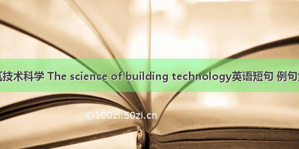 建筑技术科学 The science of building technology英语短句 例句大全