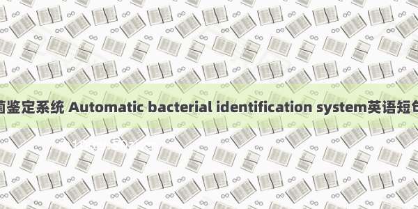 全自动细菌鉴定系统 Automatic bacterial identification system英语短句 例句大全