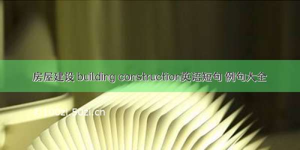 房屋建设 building construction英语短句 例句大全