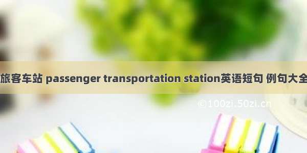 旅客车站 passenger transportation station英语短句 例句大全