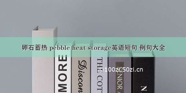 卵石蓄热 pebble heat storage英语短句 例句大全