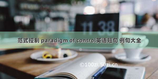 范式控制 paradigm of control英语短句 例句大全